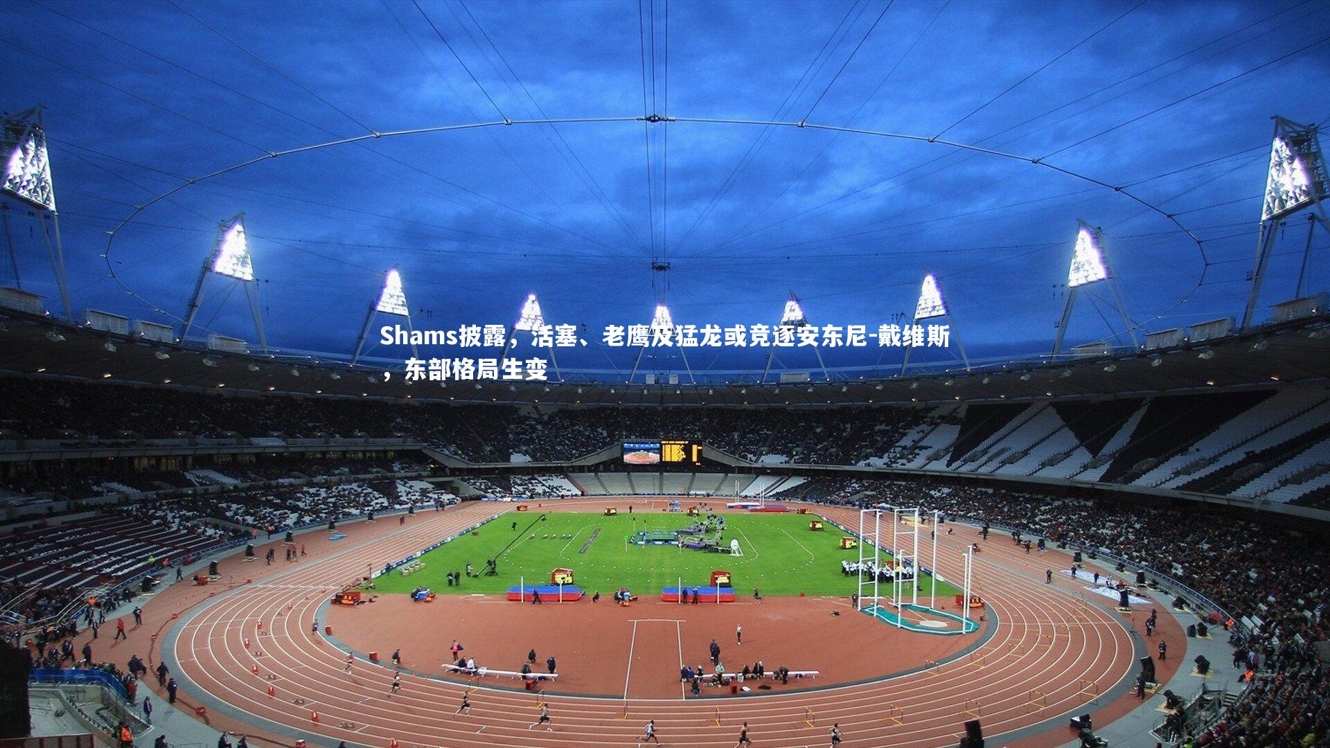 Shams披露，活塞、老鹰及猛龙或竞逐安东尼-戴维斯，东部格局生变