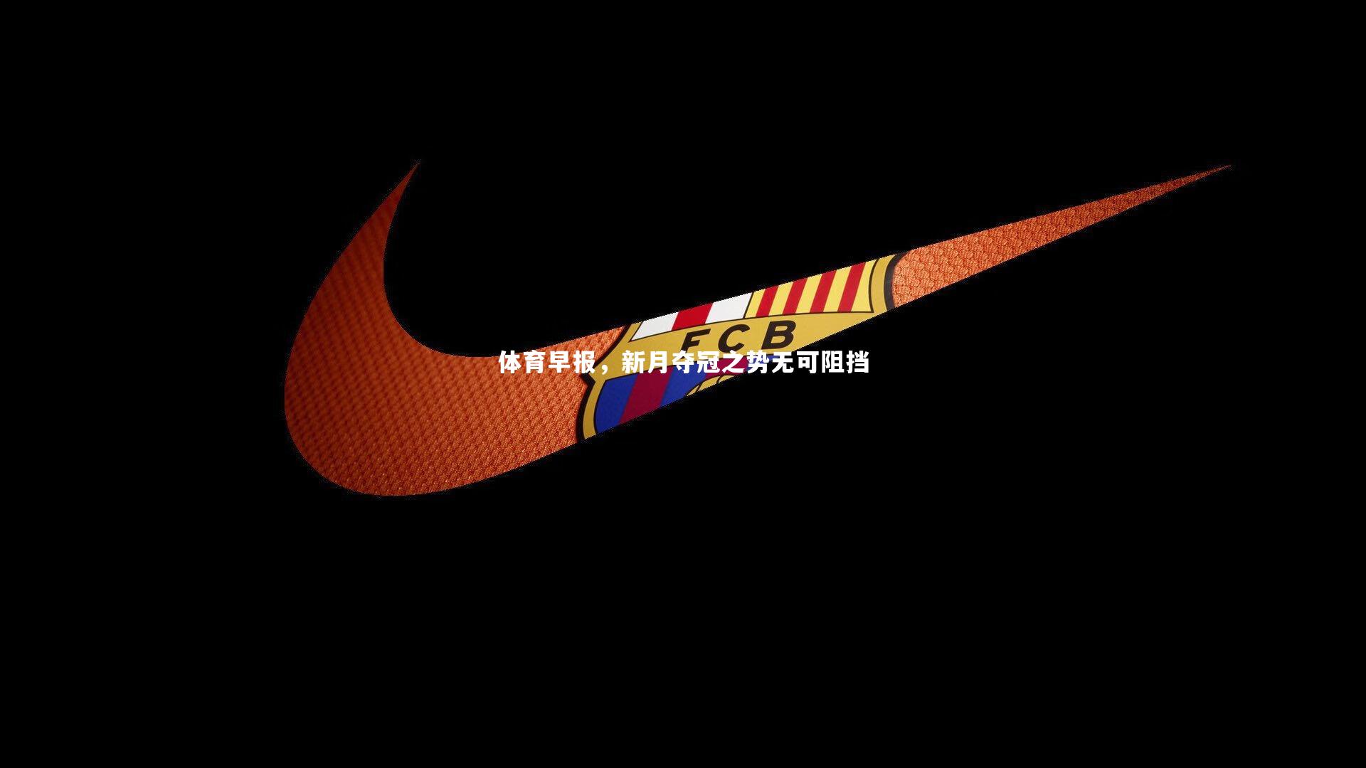 体育早报，新月夺冠之势无可阻挡