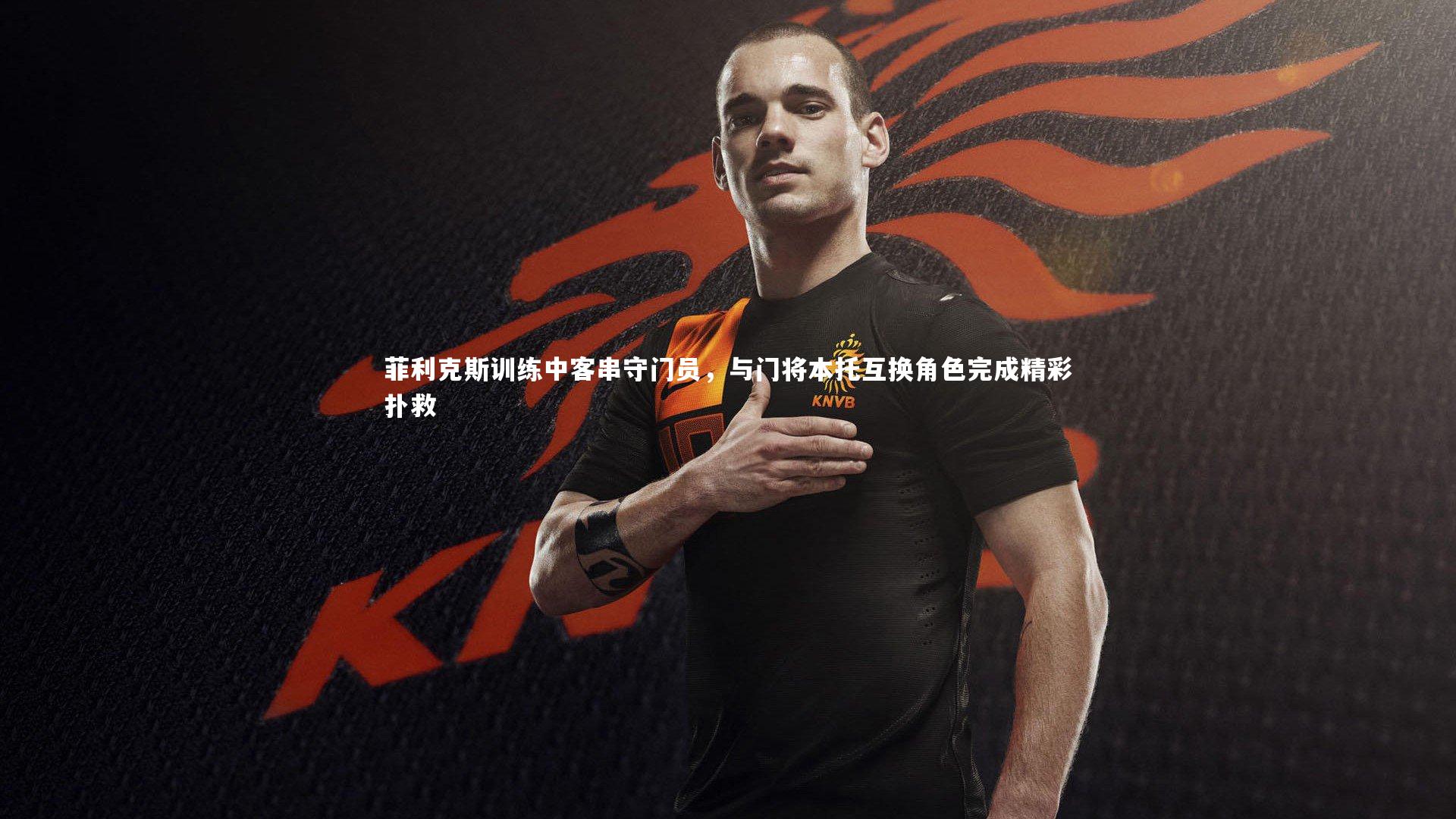 菲利克斯训练中客串守门员，与门将本托互换角色完成精彩扑救