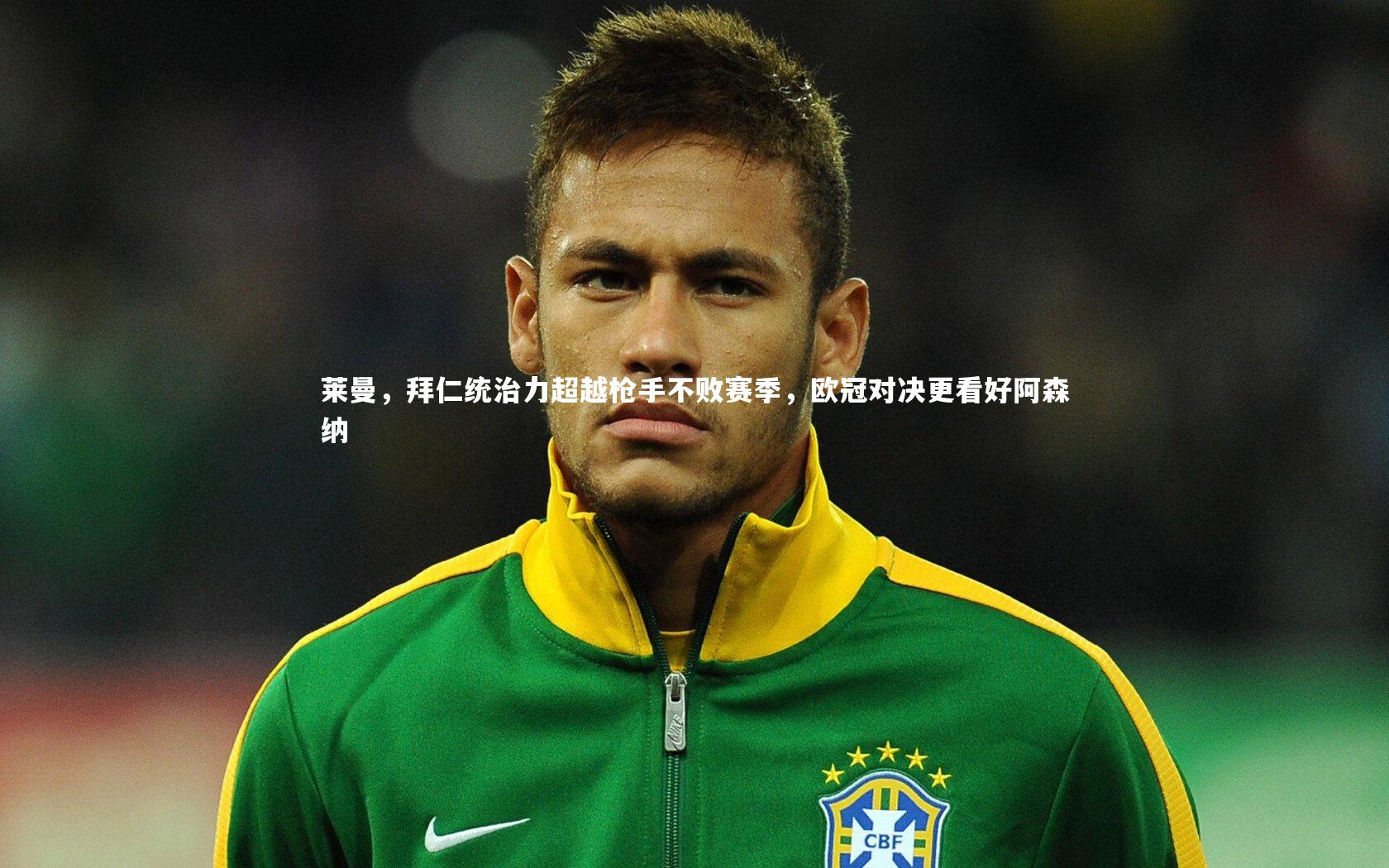 莱曼，拜仁统治力超越枪手不败赛季，欧冠对决更看好阿森纳